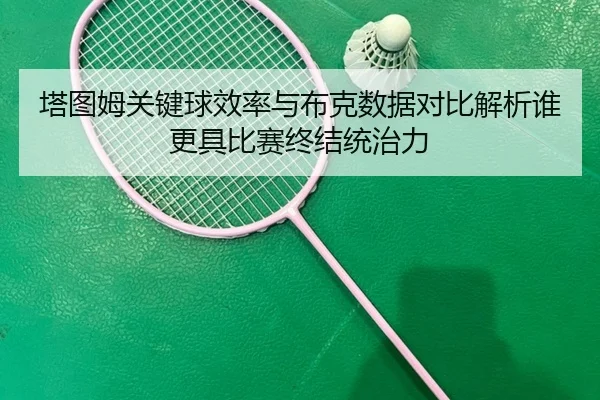 塔图姆关键球效率与布克数据对比解析谁更具比赛终结统治力