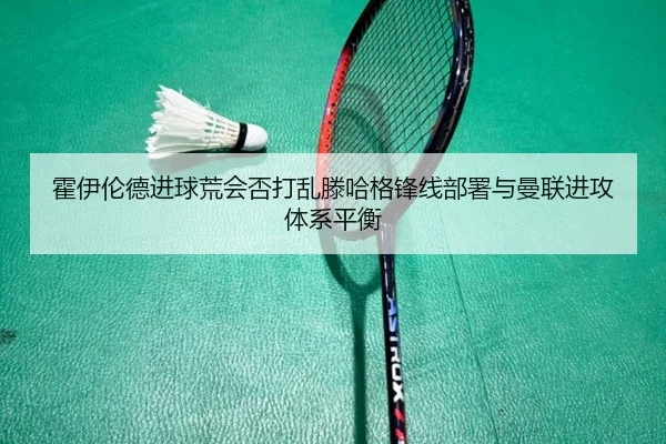 霍伊伦德进球荒会否打乱滕哈格锋线部署与曼联进攻体系平衡