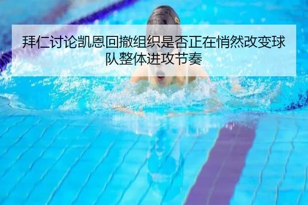 拜仁讨论凯恩回撤组织是否正在悄然改变球队整体进攻节奏